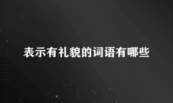 表示有礼貌的词语有哪些