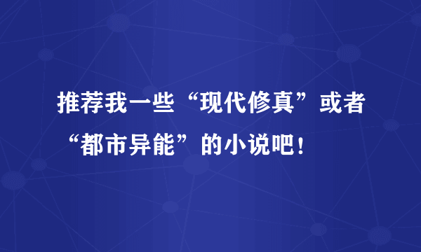 推荐我一些“现代修真”或者“都市异能”的小说吧！