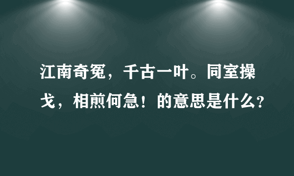 江南奇冤，千古一叶。同室操戈，相煎何急！的意思是什么？