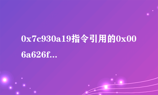 0x7c930a19指令引用的0x006a626f内存。该内存不能为read