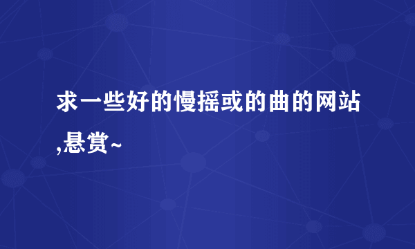 求一些好的慢摇或的曲的网站,悬赏~