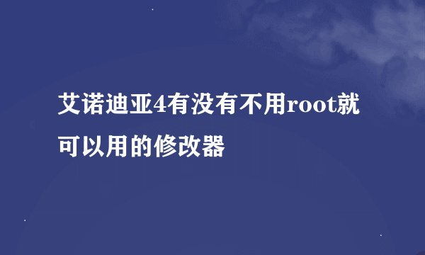 艾诺迪亚4有没有不用root就可以用的修改器