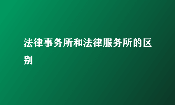 法律事务所和法律服务所的区别