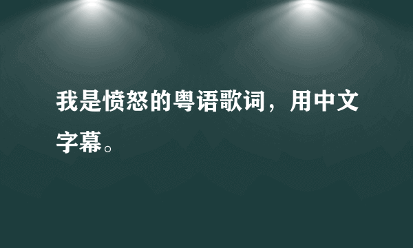 我是愤怒的粤语歌词，用中文字幕。