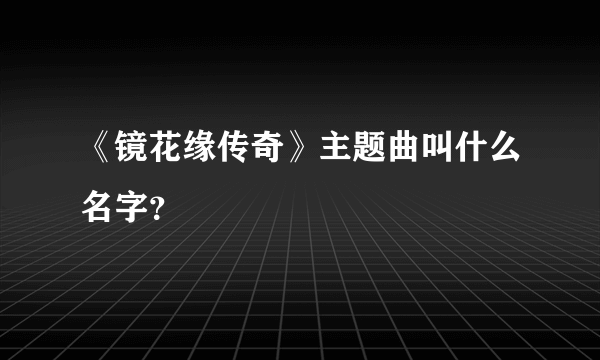 《镜花缘传奇》主题曲叫什么名字？