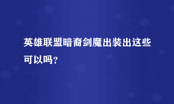 英雄联盟暗裔剑魔出装出这些可以吗？