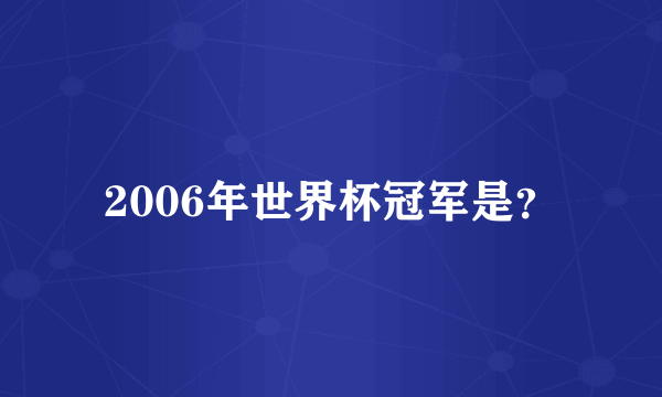 2006年世界杯冠军是？