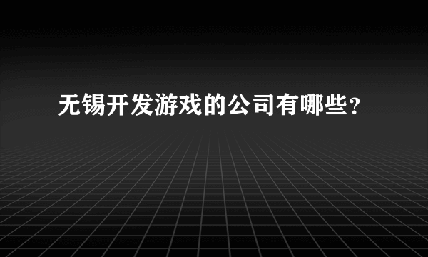 无锡开发游戏的公司有哪些？