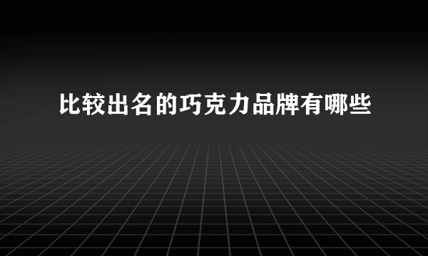 比较出名的巧克力品牌有哪些