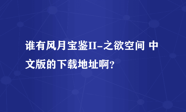 谁有风月宝鉴II-之欲空间 中文版的下载地址啊？