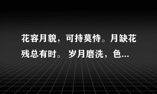 花容月貌，可持莫恃。月缺花残总有时。 岁月磨洗，色衰爱弛。杏嫁无期悔恨迟！ 猜一生肖