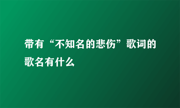 带有“不知名的悲伤”歌词的歌名有什么