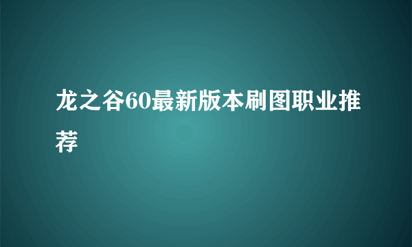 龙之谷60最新版本刷图职业推荐