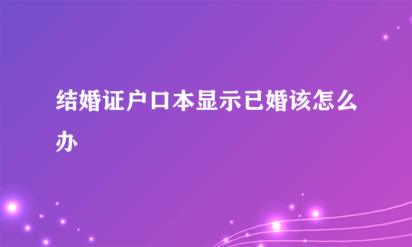 结婚证户口本显示已婚该怎么办