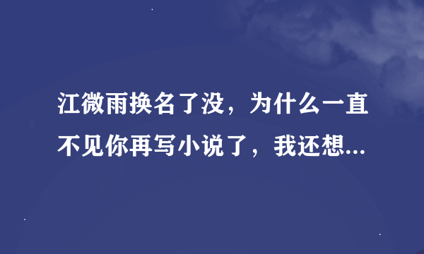 江微雨换名了没，为什么一直不见你再写小说了，我还想再看鱿鱼公主翻身记，有谁能知道怎样才能找到江微