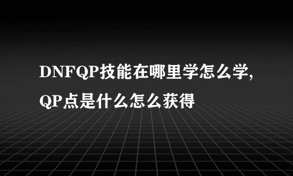 DNFQP技能在哪里学怎么学,QP点是什么怎么获得