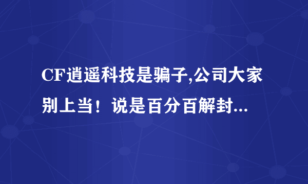 CF逍遥科技是骗子,公司大家别上当！说是百分百解封，确实骗钱的。