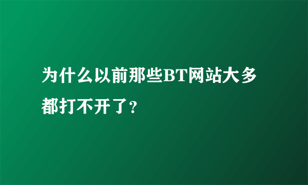 为什么以前那些BT网站大多都打不开了？