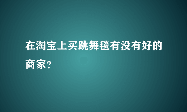 在淘宝上买跳舞毯有没有好的商家？