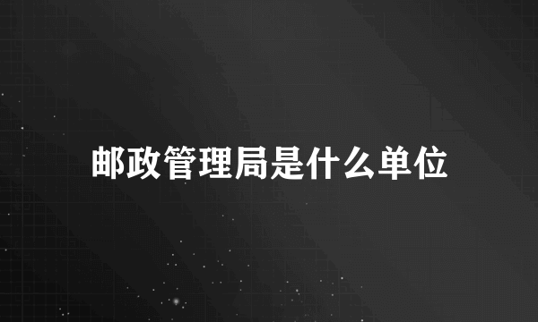 邮政管理局是什么单位