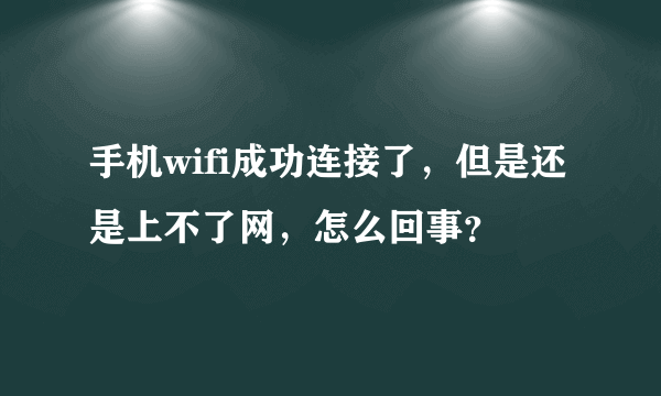 手机wifi成功连接了，但是还是上不了网，怎么回事？