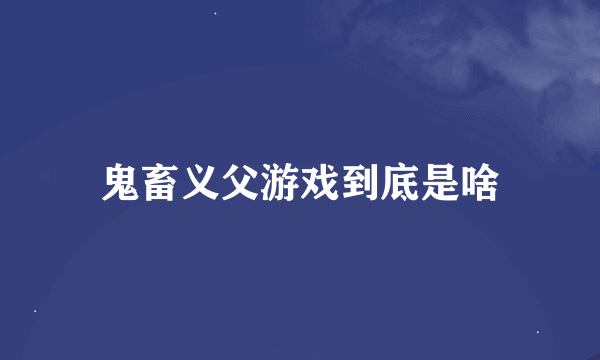 鬼畜义父游戏到底是啥