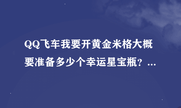 QQ飞车我要开黄金米格大概要准备多少个幸运星宝瓶？（不要说什么晚上12开就好，我的问题在问号的左边）