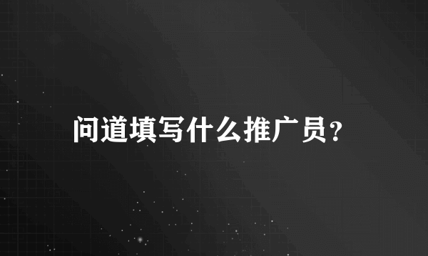 问道填写什么推广员？