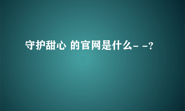 守护甜心 的官网是什么- -？