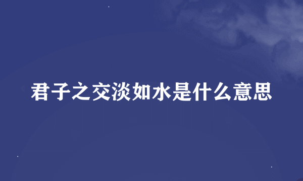 君子之交淡如水是什么意思