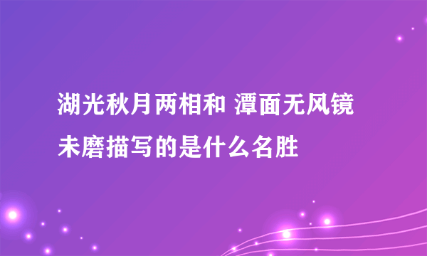 湖光秋月两相和 潭面无风镜未磨描写的是什么名胜