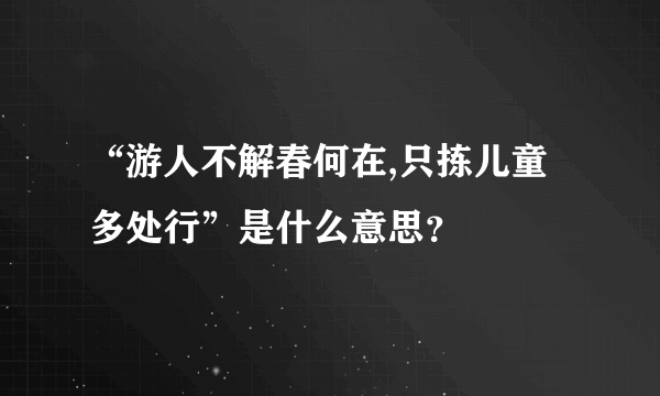 “游人不解春何在,只拣儿童多处行”是什么意思？