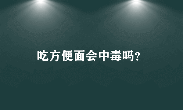 吃方便面会中毒吗？