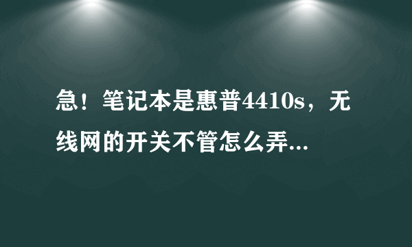 急！笔记本是惠普4410s，无线网的开关不管怎么弄都显示橙色，网络连接里根本找不到无线网络连接，什么原因