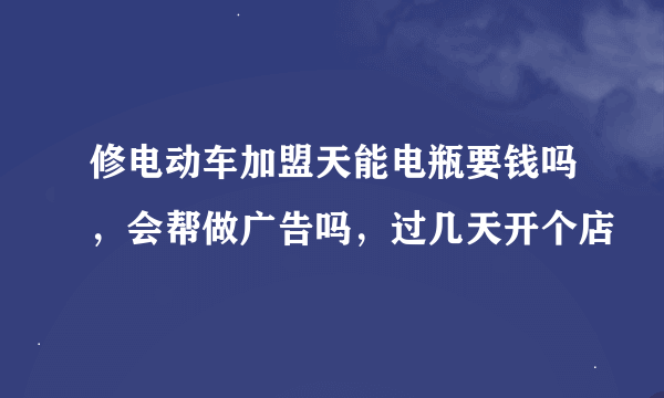 修电动车加盟天能电瓶要钱吗，会帮做广告吗，过几天开个店