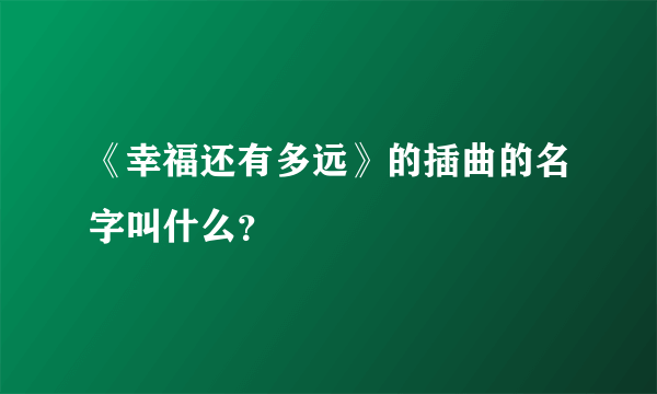 《幸福还有多远》的插曲的名字叫什么？