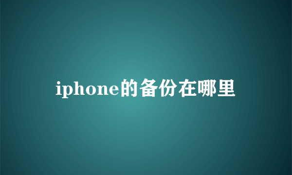 iphone的备份在哪里