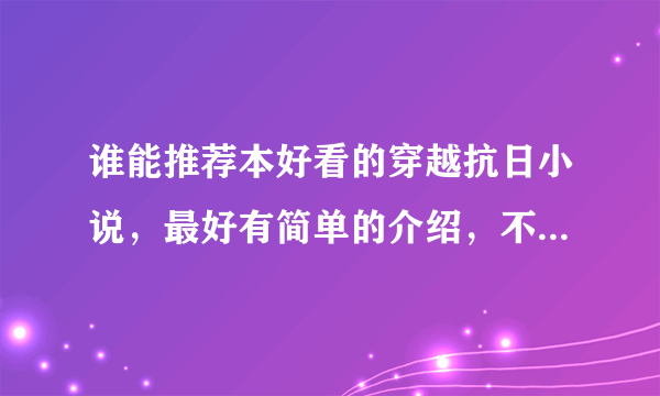 谁能推荐本好看的穿越抗日小说，最好有简单的介绍，不要推荐太多，一列就是十几本！