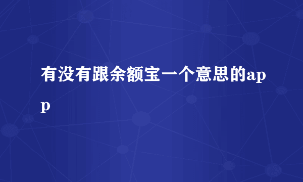 有没有跟余额宝一个意思的app