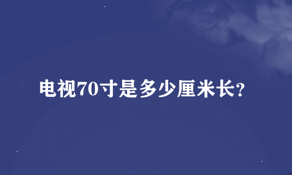 电视70寸是多少厘米长？