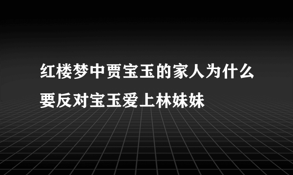 红楼梦中贾宝玉的家人为什么要反对宝玉爱上林妹妹