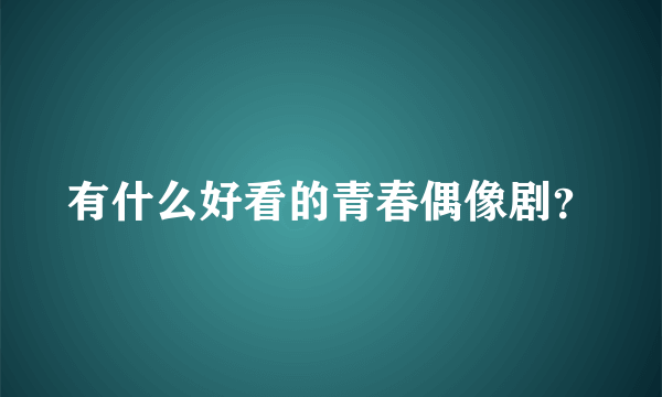 有什么好看的青春偶像剧？