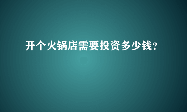 开个火锅店需要投资多少钱？