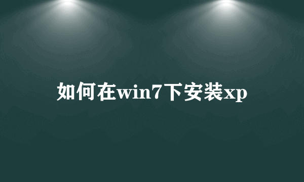 如何在win7下安装xp