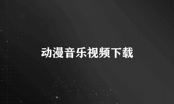 动漫音乐视频下载