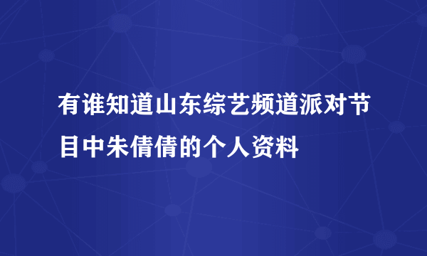 有谁知道山东综艺频道派对节目中朱倩倩的个人资料