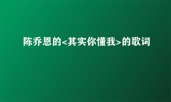 陈乔恩的<其实你懂我>的歌词