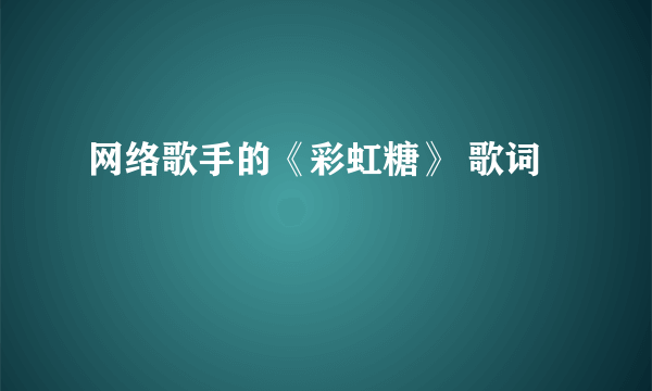 网络歌手的《彩虹糖》 歌词