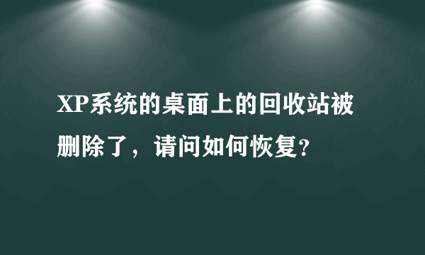 XP系统的桌面上的回收站被删除了，请问如何恢复？