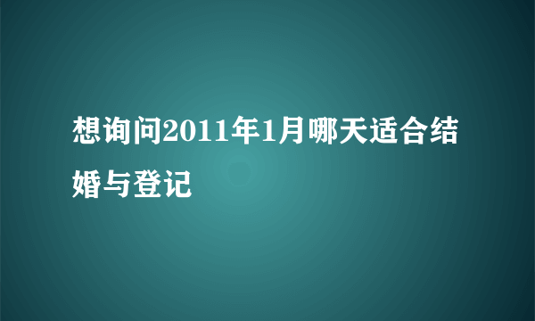 想询问2011年1月哪天适合结婚与登记